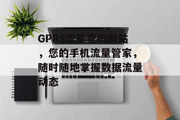 GPRS流量查询网站，您的手机流量管家，随时随地掌握数据流量动态