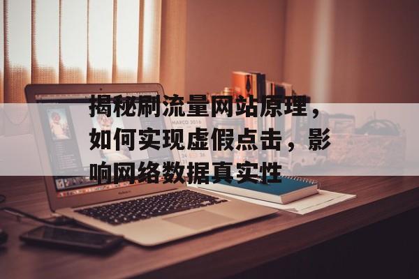 揭秘刷流量网站原理，如何实现虚假点击，影响网络数据真实性