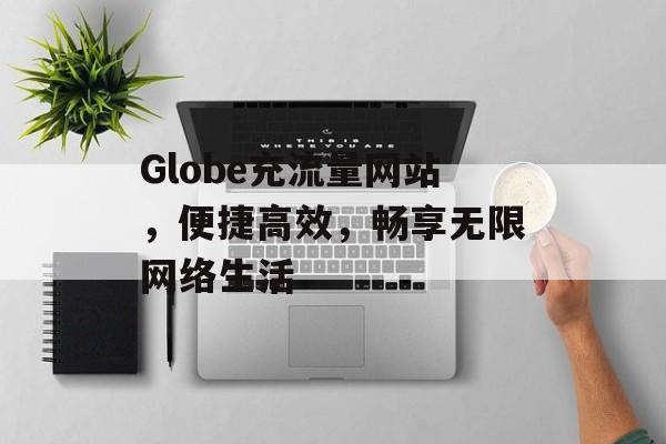 Globe充流量网站，便捷高效，畅享无限网络生活
