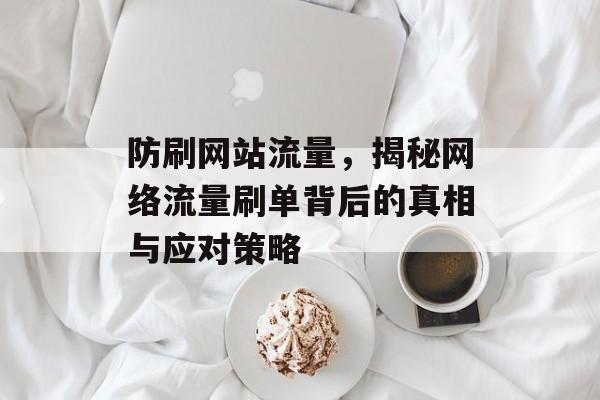 防刷网站流量，揭秘网络流量刷单背后的真相与应对策略