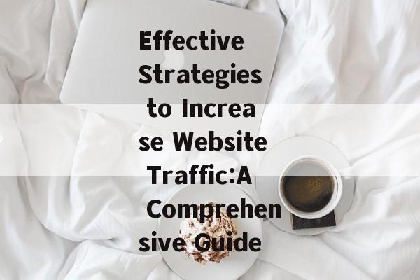 Effective Strategies to Increase Website Traffic:A Comprehensive Guide