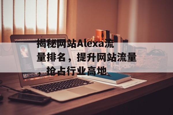 揭秘网站Alexa流量排名，提升网站流量，抢占行业高地