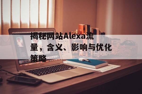 揭秘网站Alexa流量，含义、影响与优化策略