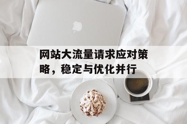 网站大流量请求应对策略，稳定与优化并行