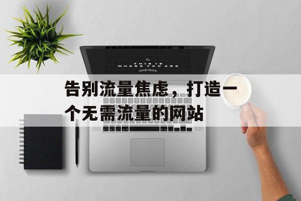 告别流量焦虑，打造一个无需流量的网站