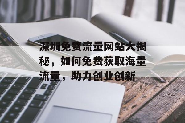 深圳免费流量网站大揭秘，如何免费获取海量流量，助力创业创新