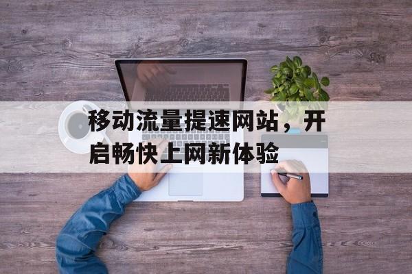 移动流量提速网站，开启畅快上网新体验