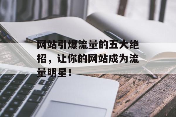 网站引爆流量的五大绝招，让你的网站成为流量明星！