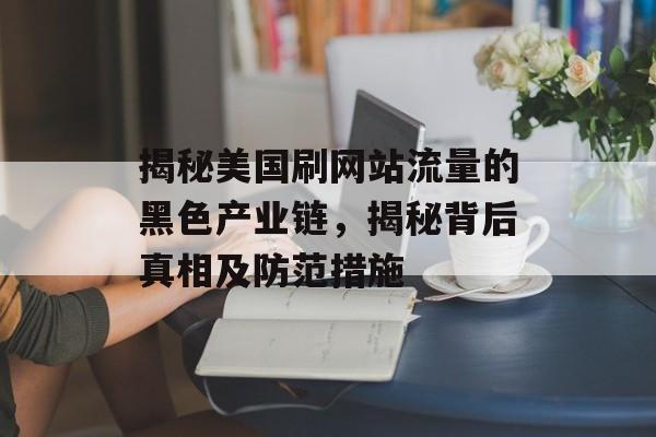 揭秘美国刷网站流量的黑色产业链，揭秘背后真相及防范措施