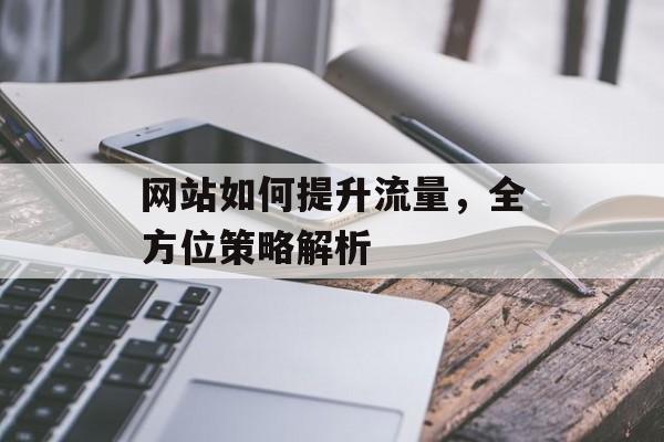 网站如何提升流量，全方位策略解析