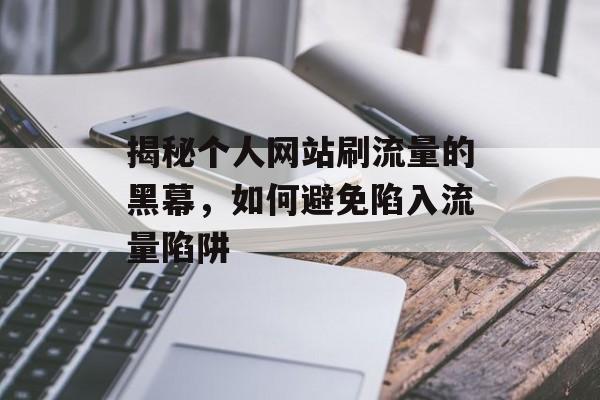 揭秘个人网站刷流量的黑幕，如何避免陷入流量陷阱