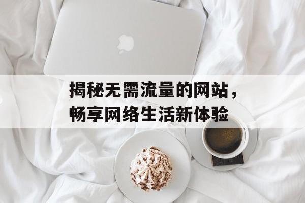揭秘无需流量的网站，畅享网络生活新体验