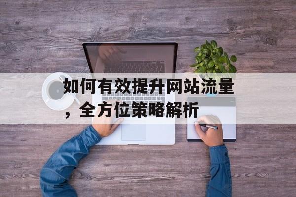 如何有效提升网站流量，全方位策略解析
