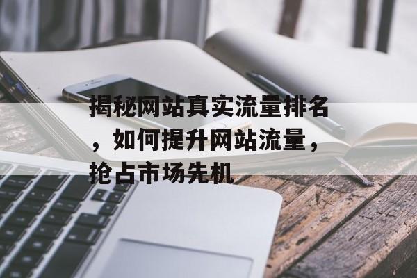 揭秘网站真实流量排名，如何提升网站流量，抢占市场先机