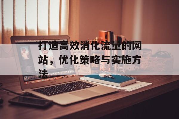 打造高效消化流量的网站，优化策略与实施方法