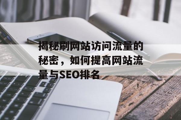 揭秘刷网站访问流量的秘密，如何提高网站流量与SEO排名