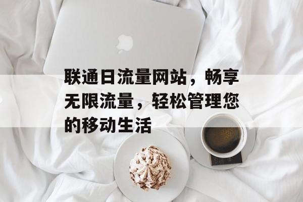 联通日流量网站，畅享无限流量，轻松管理您的移动生活