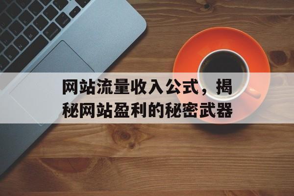 网站流量收入公式，揭秘网站盈利的秘密武器