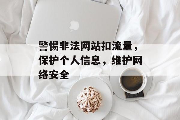 警惕非法网站扣流量，保护个人信息，维护网络安全