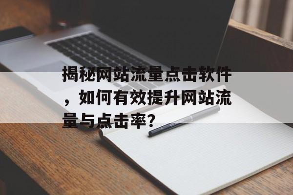揭秘网站流量点击软件，如何有效提升网站流量与点击率？