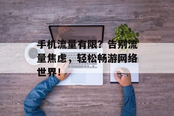 手机流量有限？告别流量焦虑，轻松畅游网络世界！