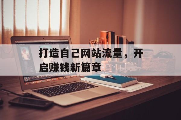 打造自己网站流量，开启赚钱新篇章