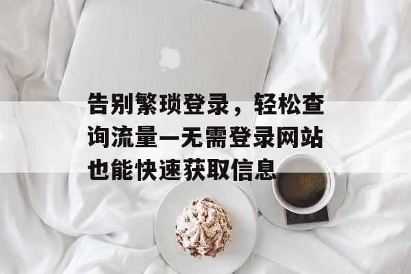 告别繁琐登录，轻松查询流量—无需登录网站也能快速获取信息