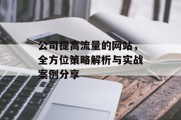 公司提高流量的网站，全方位策略解析与实战案例分享