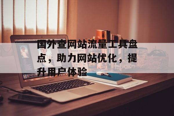 国外查网站流量工具盘点，助力网站优化，提升用户体验