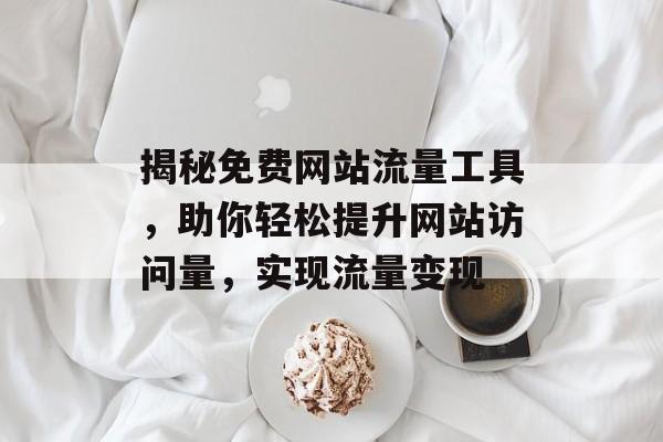 揭秘免费网站流量工具，助你轻松提升网站访问量，实现流量变现