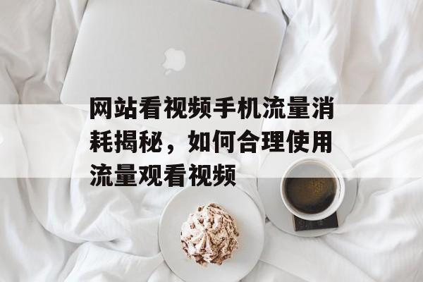 网站看视频手机流量消耗揭秘，如何合理使用流量观看视频