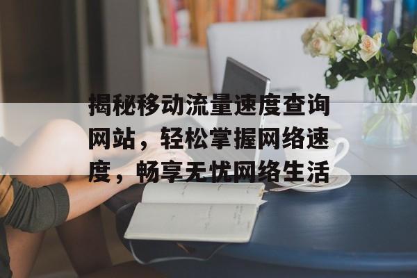 揭秘移动流量速度查询网站，轻松掌握网络速度，畅享无忧网络生活