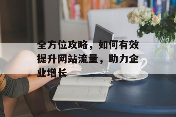 全方位攻略，如何有效提升网站流量，助力企业增长
