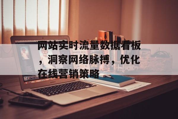 网站实时流量数据看板，洞察网络脉搏，优化在线营销策略