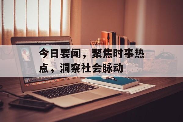 今日要闻，聚焦时事热点，洞察社会脉动