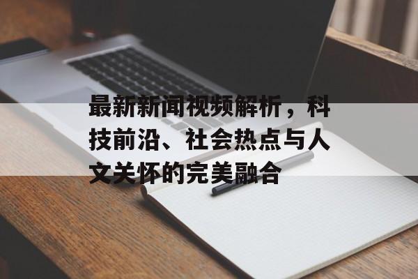 最新新闻视频解析，科技前沿、社会热点与人文关怀的完美融合