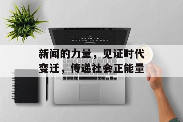 新闻的力量，见证时代变迁，传递社会正能量