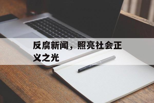 反腐新闻,照亮社会正义之光 反腐新闻,照亮社会正义之光