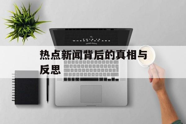 热点新闻背后的真相与反思
