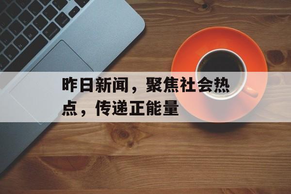 昨日新闻，聚焦社会热点，传递正能量