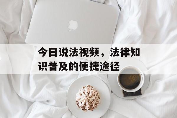今日说法视频，法律知识普及的便捷途径