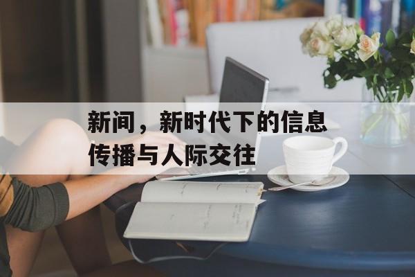新间，新时代下的信息传播与人际交往