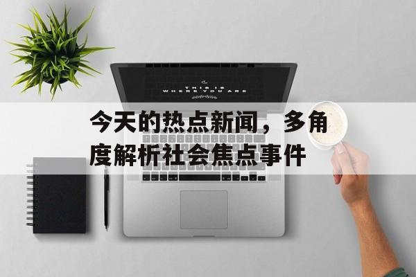 今天的热点新闻，多角度解析社会焦点事件