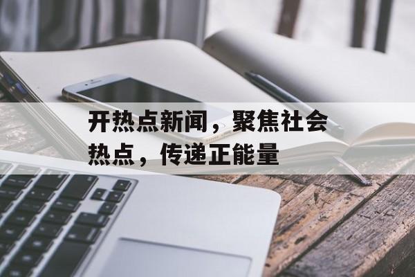 开热点新闻，聚焦社会热点，传递正能量