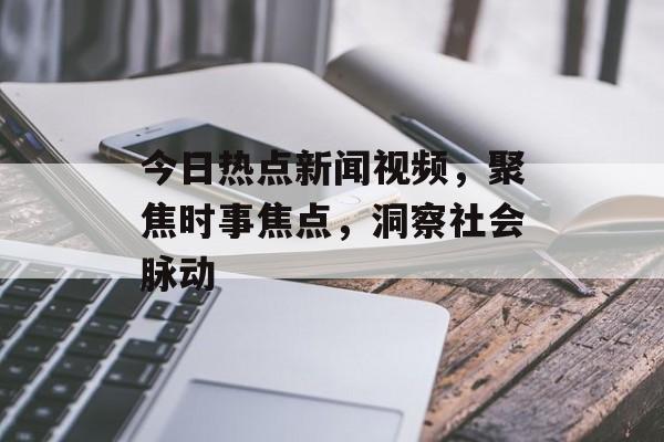 今日热点新闻视频，聚焦时事焦点，洞察社会脉动