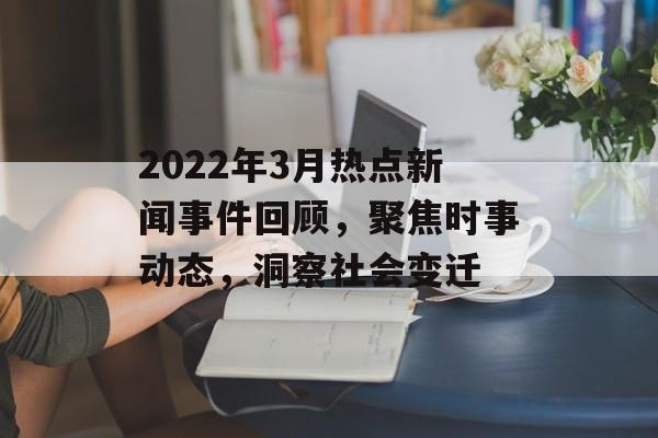 2022年3月热点新闻事件回顾，聚焦时事动态，洞察社会变迁