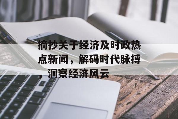 摘抄关于经济及时政热点新闻，解码时代脉搏，洞察经济风云