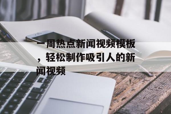 一周热点新闻视频模板，轻松制作吸引人的新闻视频