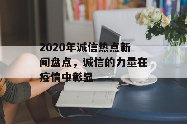 2020年诚信热点新闻盘点，诚信的力量在疫情中彰显