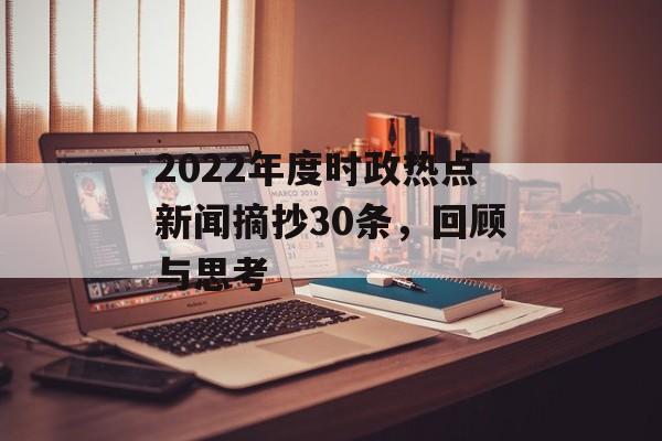 2022年度时政热点新闻摘抄30条，回顾与思考